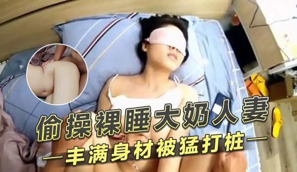 偷操裸睡大奶人妻丰满身材被猛打桩