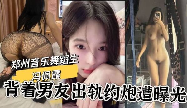 郑州科技学院音乐舞蹈系冯佩霞背着男友出轨约炮，大量不雅照与视频流出！