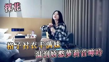 探花系列-格子衬衫衣丰满妹