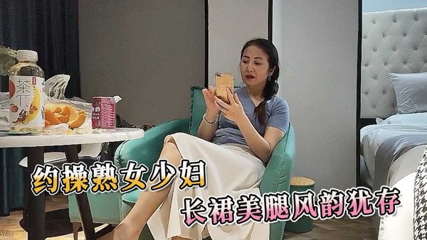 探花系列约操熟女少妇长裙美腿风韵犹存