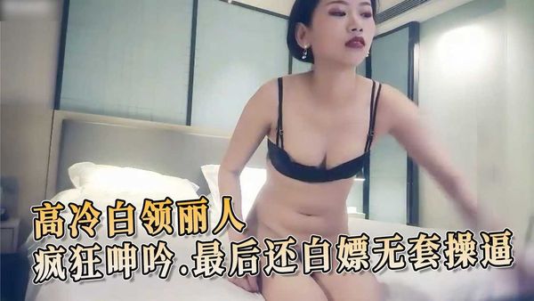 探花高冷白领丽人疯狂呻吟最后还白嫖无套操逼