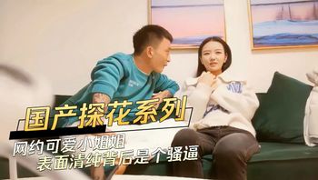 国产探花系列网约可爱小姐姐表面清纯背后是个骚逼