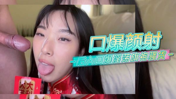 口爆颜射后入口爆淫荡旗袍骚货