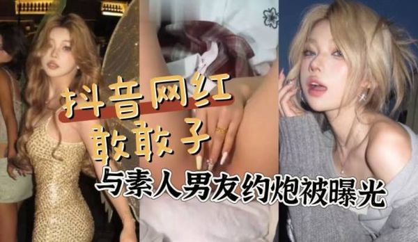 抖音小网红敢敢子的素人男友约炮被炮友发文曝光