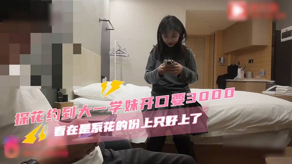 探花系列约到大一学妹开口要3000,看在是系花的份上只好上了