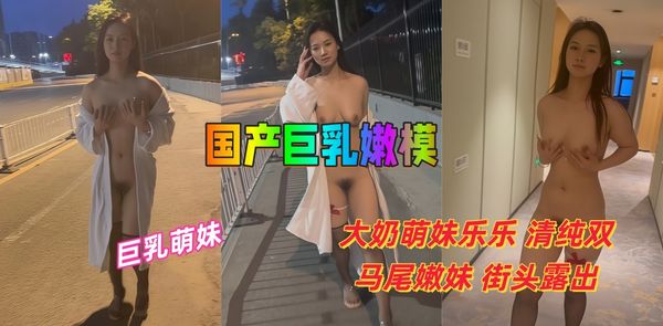 国产巨乳嫩模大奶萌妹乐乐清纯双马尾嫩妹街头露出