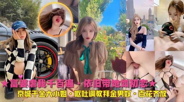 富婆虐我千百遍·依旧带她如初恋京城千金大小姐·呕吐调教拜金男奴·百花齐放