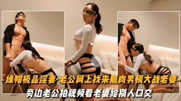 极品绿帽淫妻老公找肌肉男模大战老婆到潮吹失神