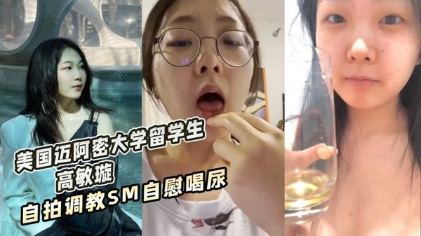 美国迈阿密大学留学生高敏璇自拍调教SM自慰喝尿