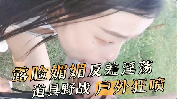 露脸媚媚反差淫荡道具野战户外狂喷