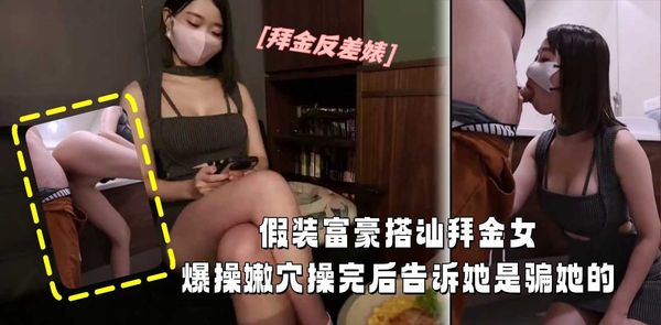 假装富豪街头搭讪拜金女成功带回家爆操嫩穴完事后揭穿真相刺激反差