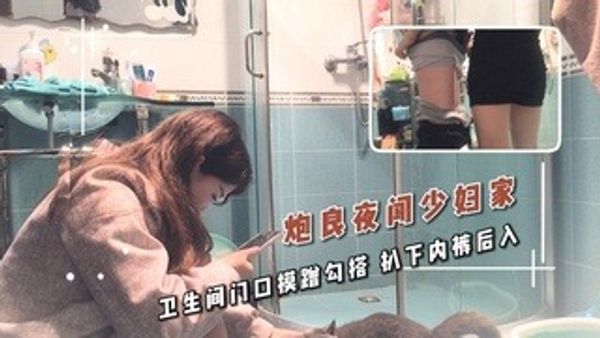 炮良夜闯少妇家卫生间门口摸蹭勾搭扒下内裤后入