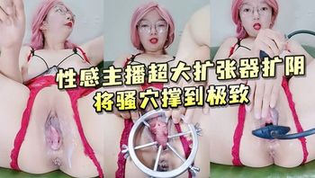 性感主播超大扩张器扩阴将骚穴撑到极致