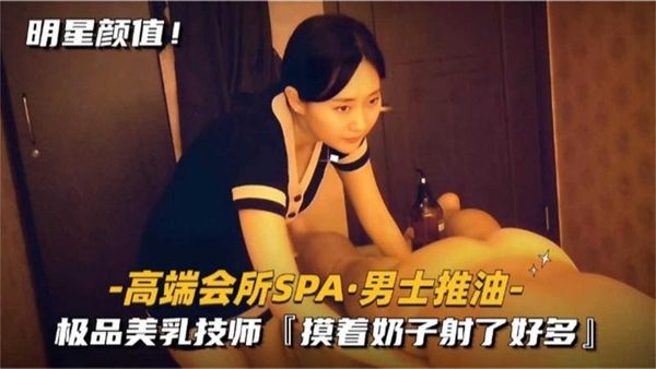 高端会所SPA男士推油，极品美乳技师，摸着奶子射了好多！