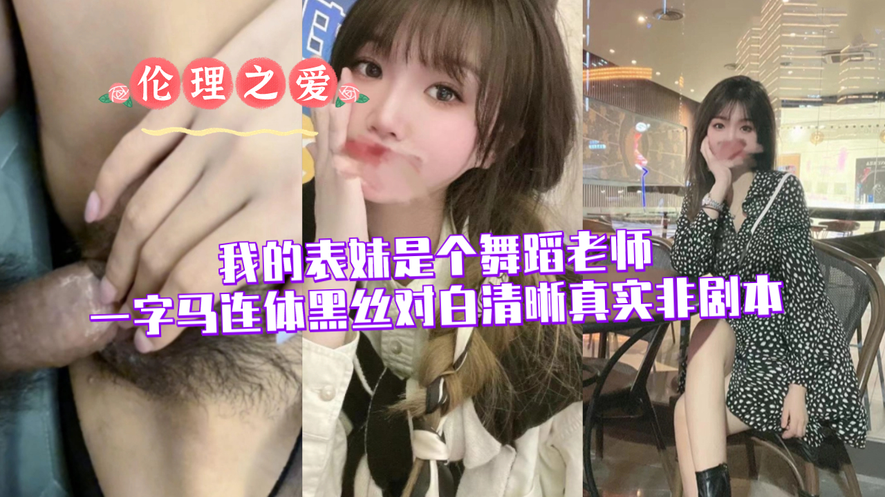 我的表妹是个舞蹈老师一字马连体黑丝，对白清晰，真实非剧本