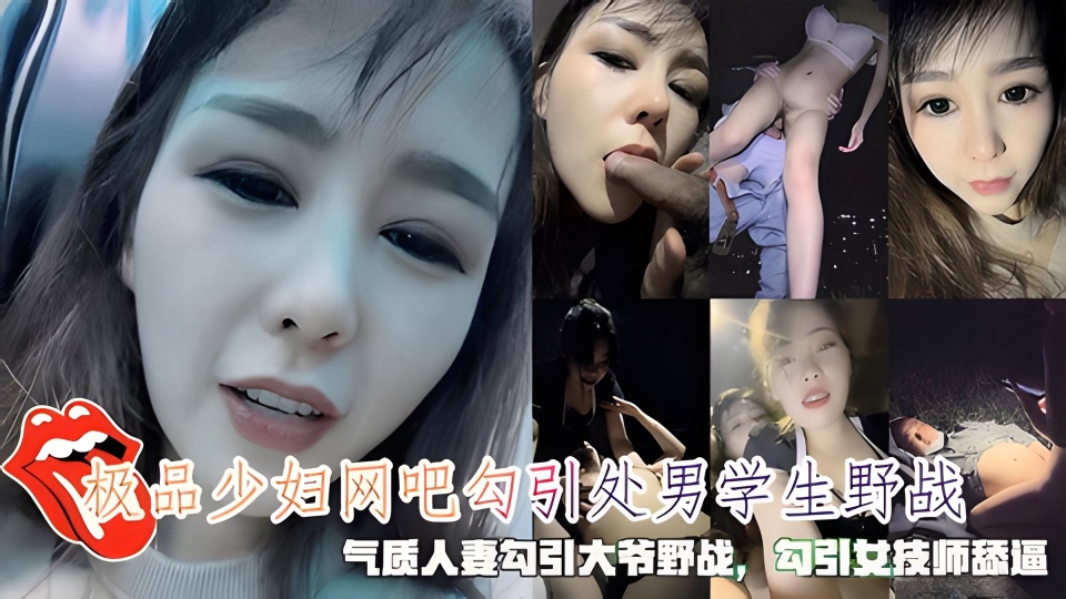 极品少妇网吧勾引处男学生野战勾引大爷野战勾引按女技师舔逼