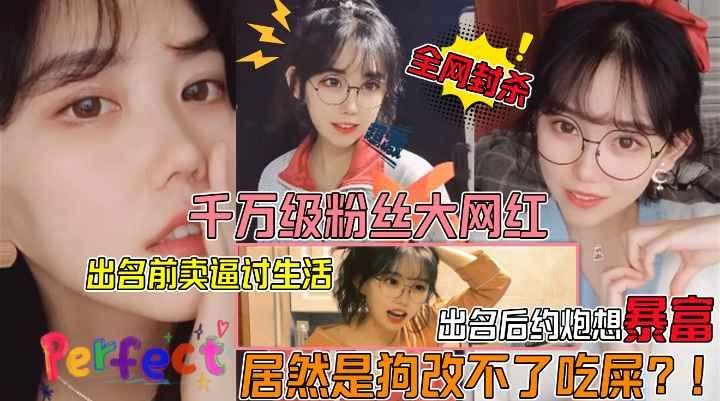 狗改不了吃屎千万级粉丝大网红眼镜妹遭狗仔曝光不雅视频出名前卖逼赚外快爆火后卖逼还是卖逼赚外快