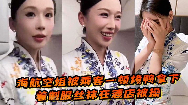 海航空姐被乘客一的顿烤鸭拿下穿着制服丝袜在酒店被操女上位十分主动性瘾很大